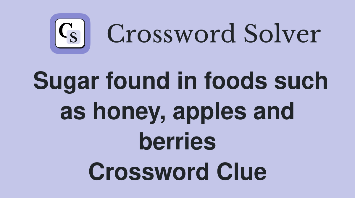 Sugar found in foods such as honey, apples and berries Crossword Clue