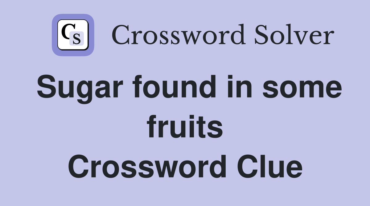 Sugar found in some fruits Crossword Clue