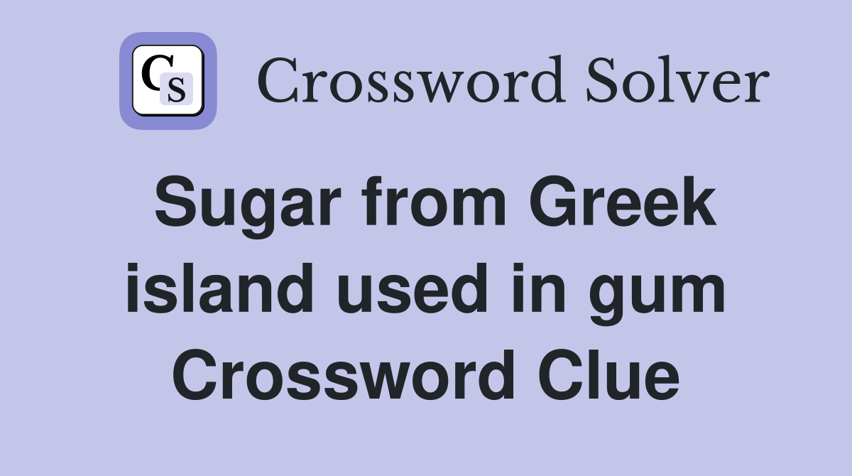 Sugar from Greek island used in gum Crossword Clue