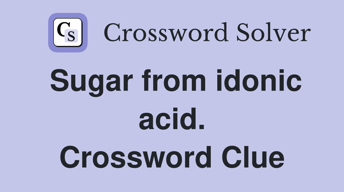 Sugar from idonic acid. Crossword Clue