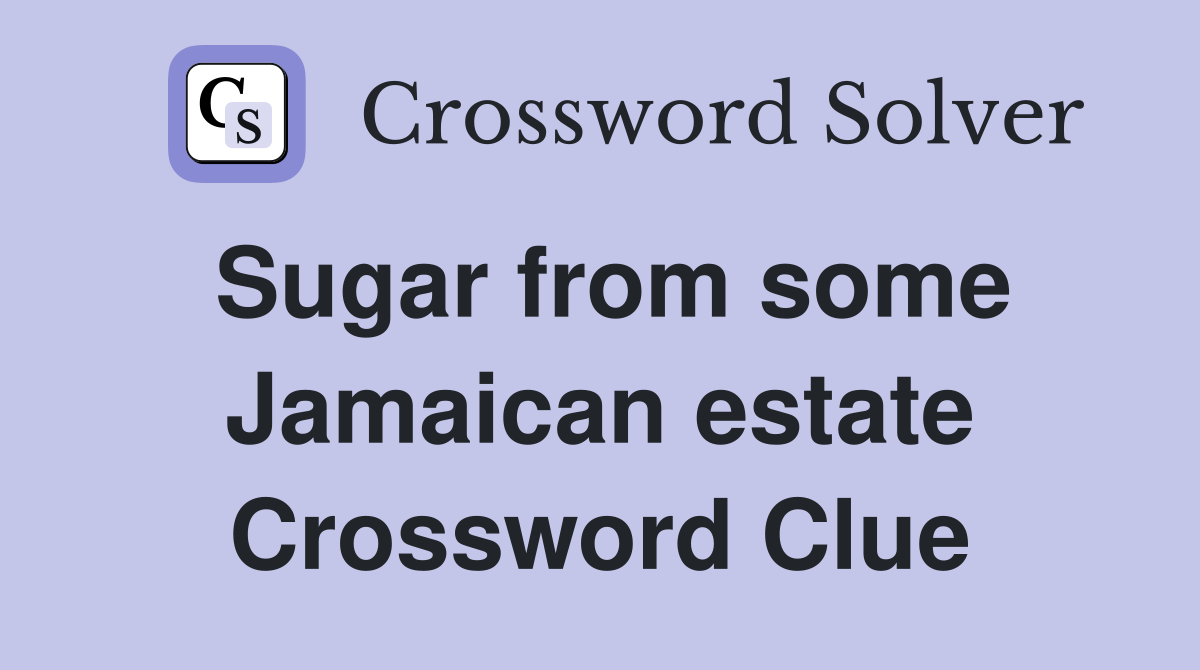 Sugar from some Jamaican estate Crossword Clue