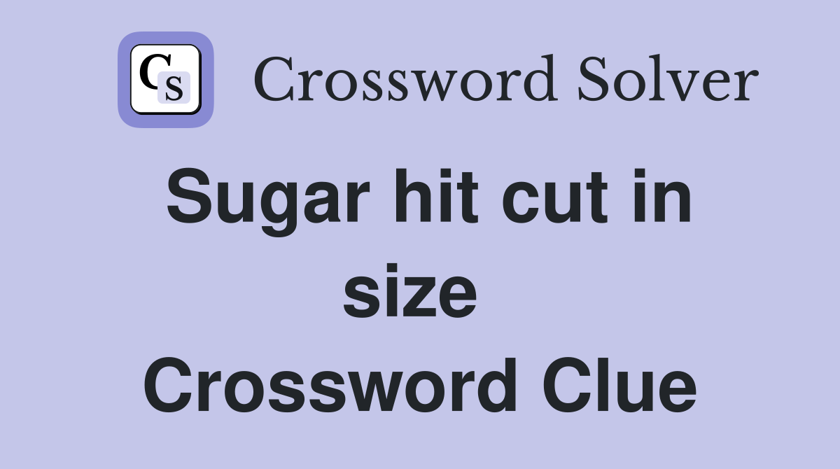 Sugar hit cut in size  Crossword Clue