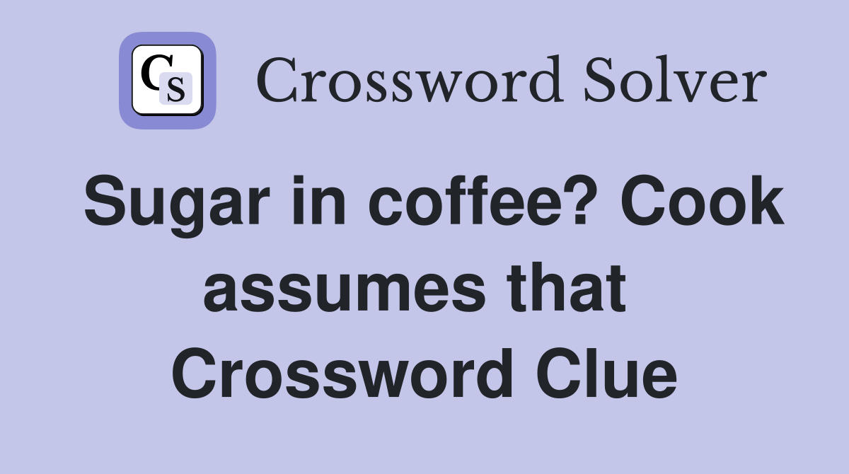 Sugar in coffee? Cook assumes that  Crossword Clue