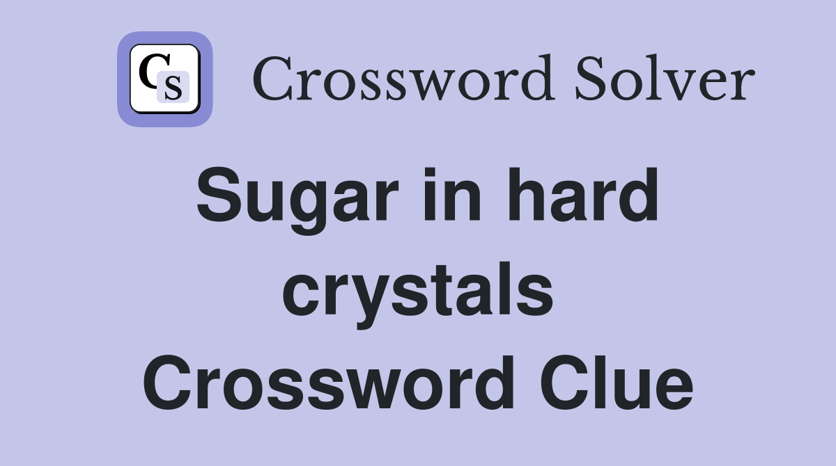 Sugar in hard crystals Crossword Clue