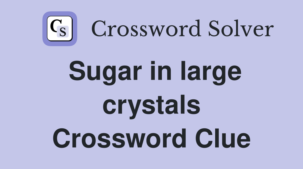 Sugar in large crystals Crossword Clue