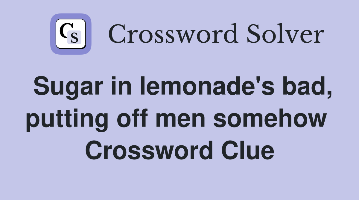 Sugar in lemonade's bad, putting off men somehow  Crossword Clue