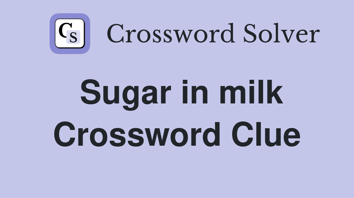 Sugar in milk Crossword Clue