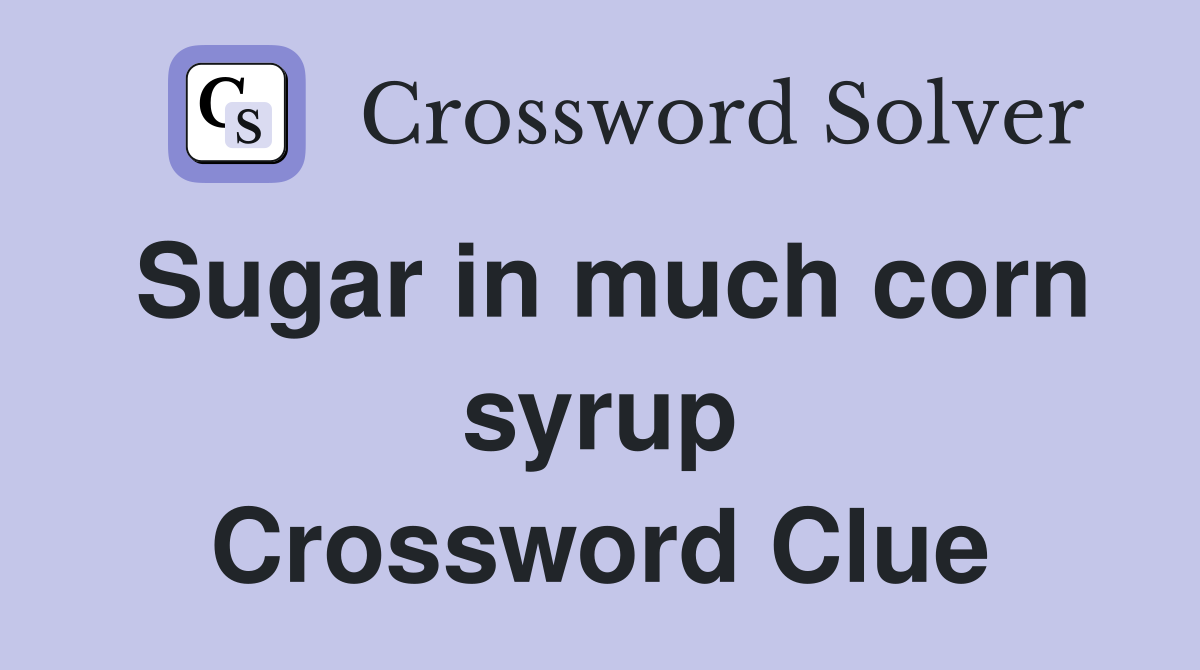 Sugar in much corn syrup Crossword Clue