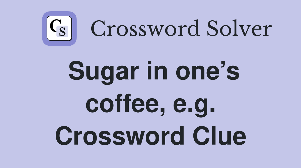 Sugar in one’s coffee, e.g. Crossword Clue