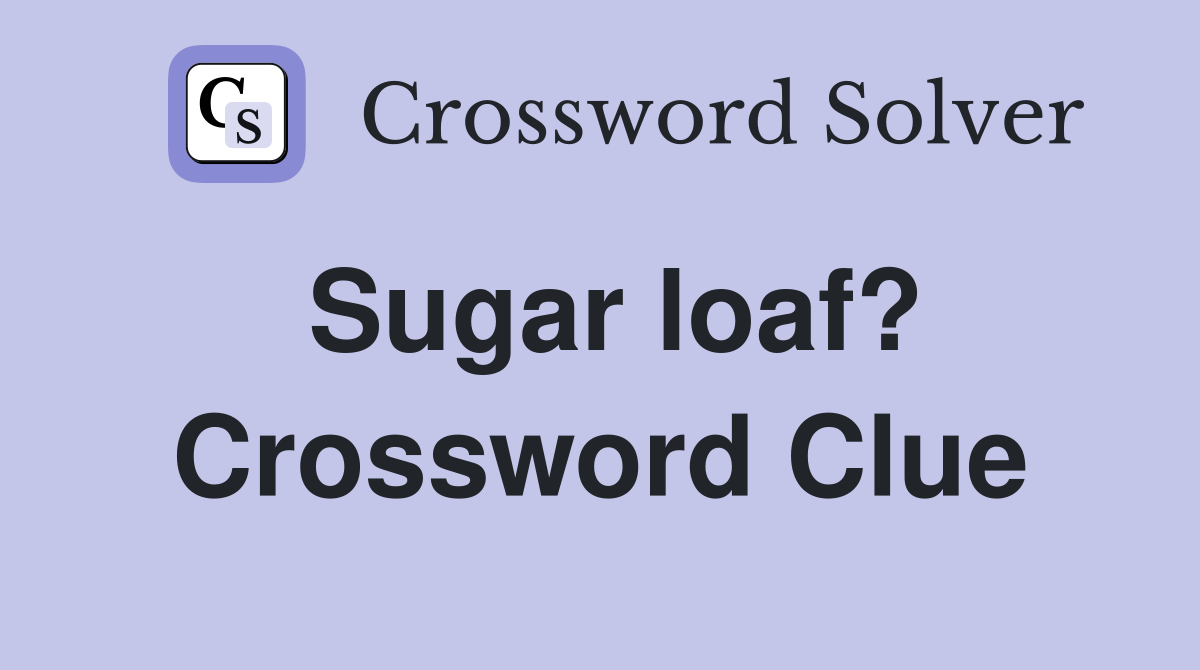 Sugar loaf? Crossword Clue