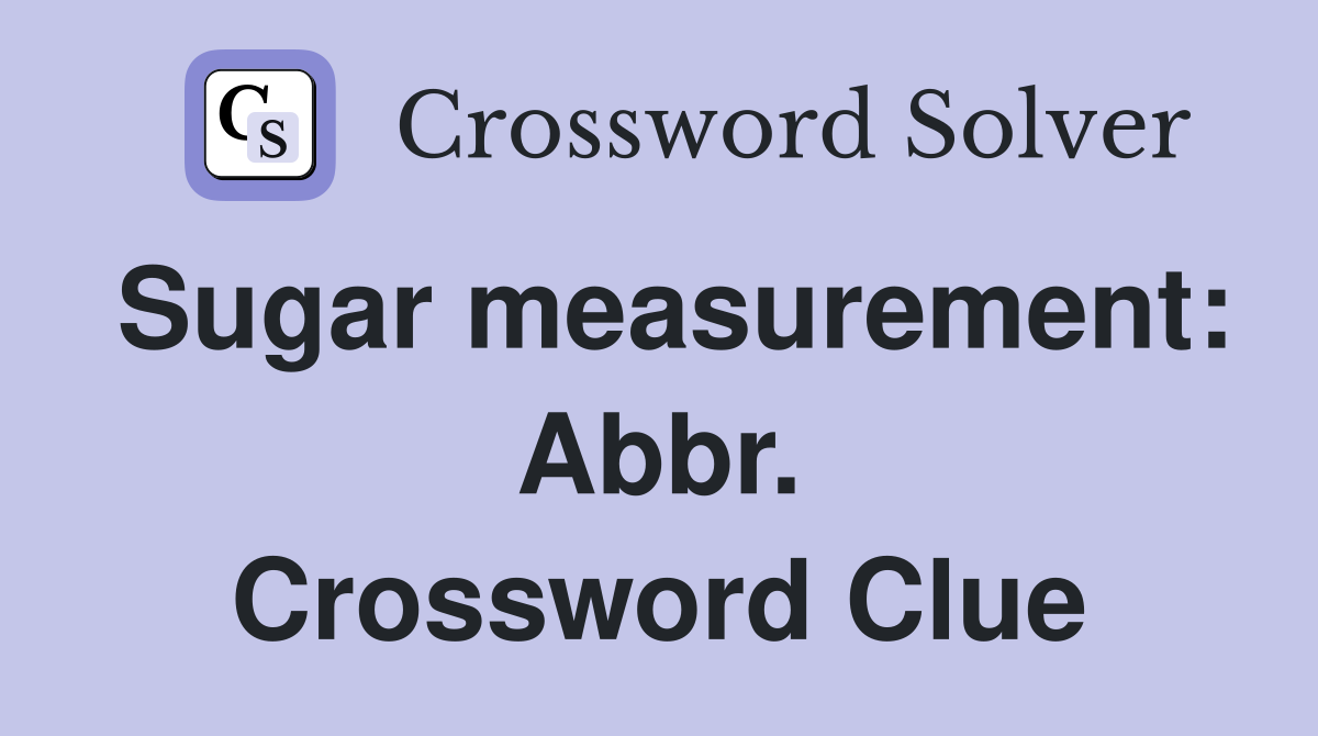 Sugar measurement: Abbr. Crossword Clue