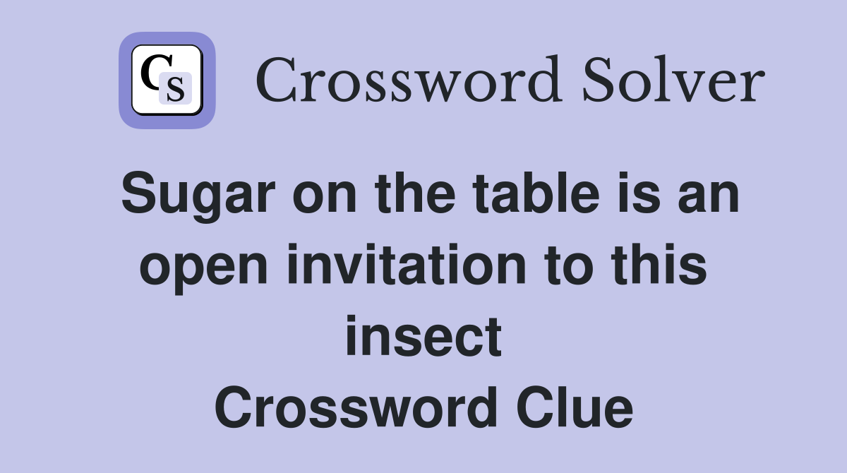 Sugar on the table is an open invitation to this insect Crossword Clue