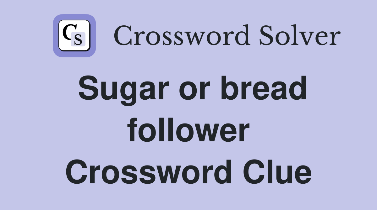 Sugar or bread follower Crossword Clue