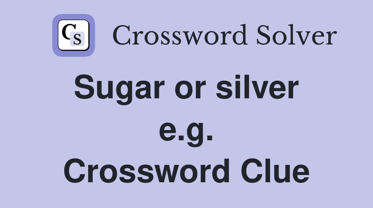 Sugar or silver  e.g. Crossword Clue