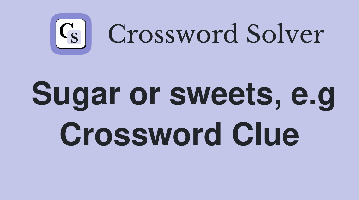 Sugar or sweets, e.g Crossword Clue