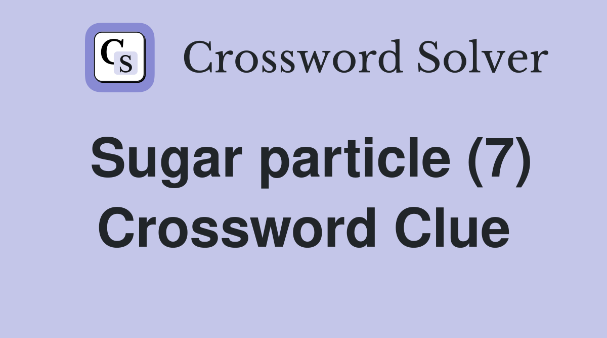 Sugar particle (7) Crossword Clue