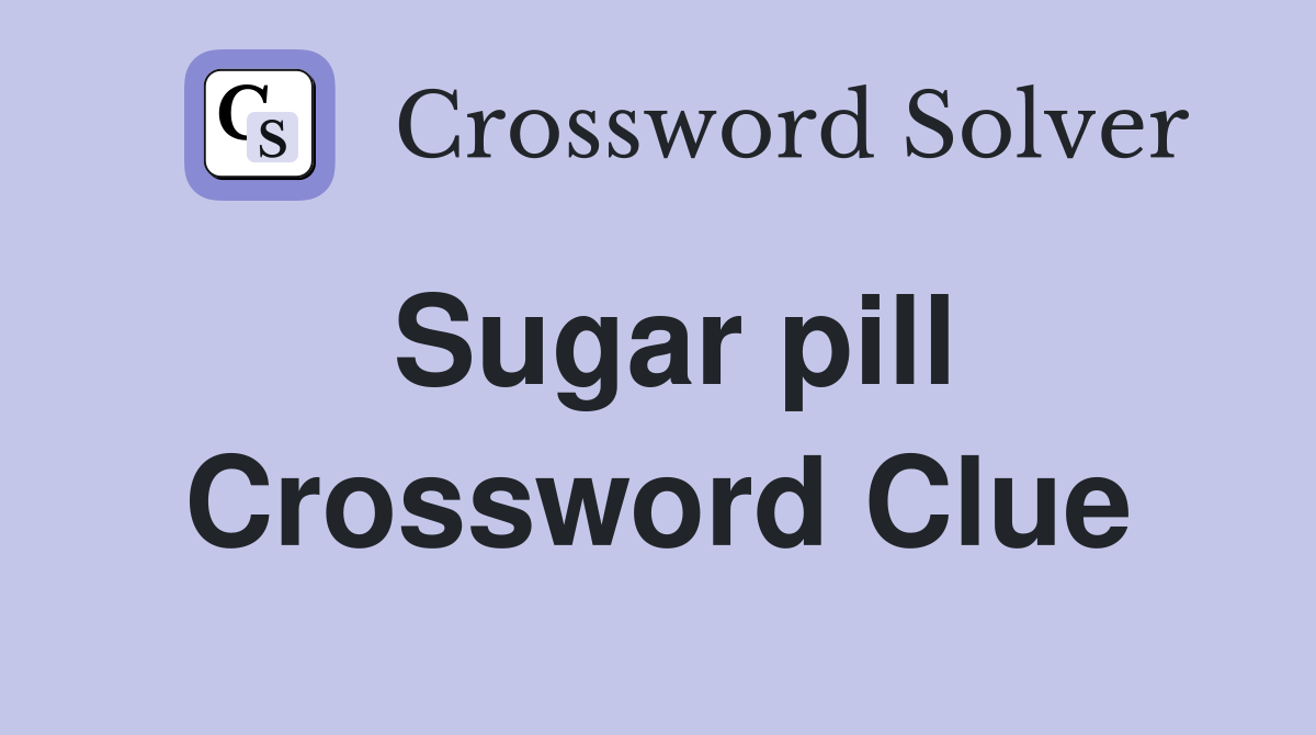 Sugar pill Crossword Clue