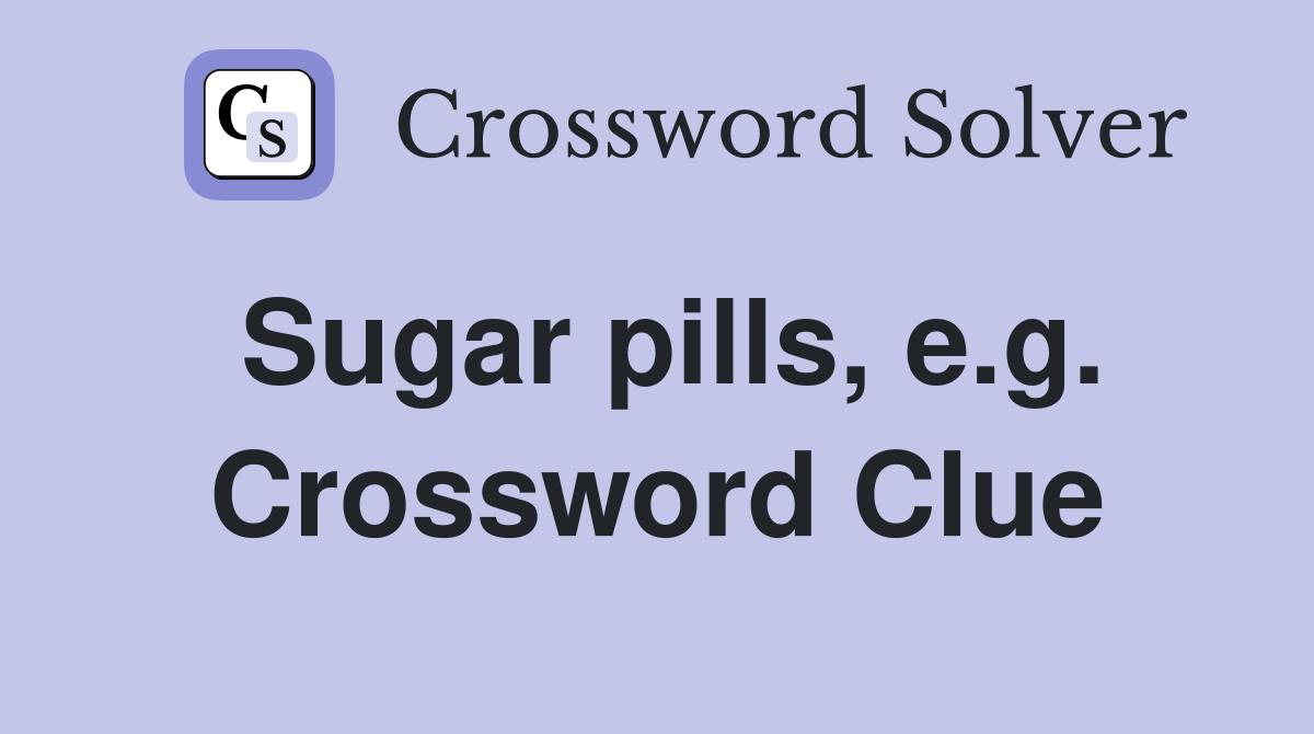 Sugar pills, e.g. Crossword Clue