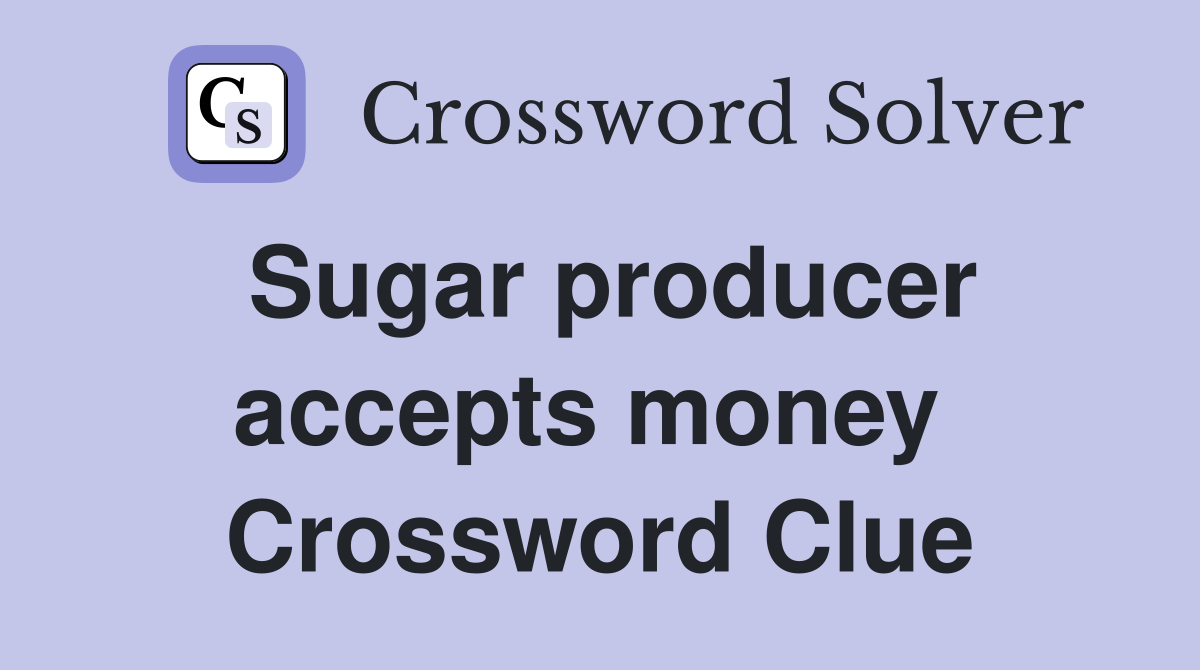 Sugar producer accepts money  Crossword Clue