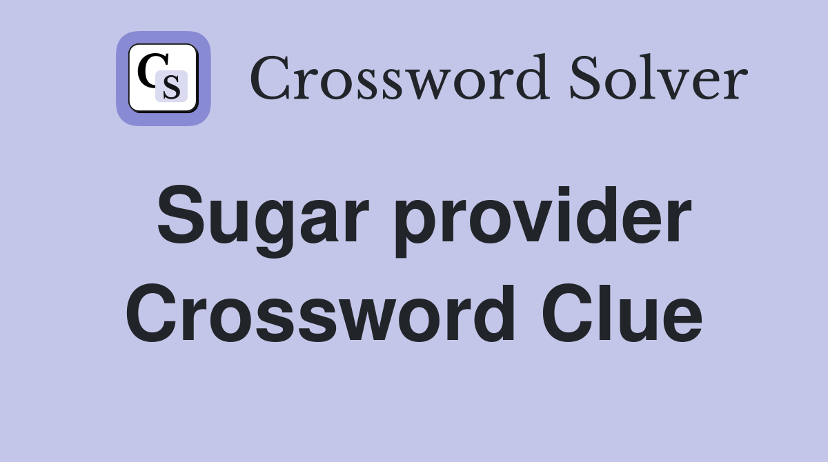 Sugar provider Crossword Clue