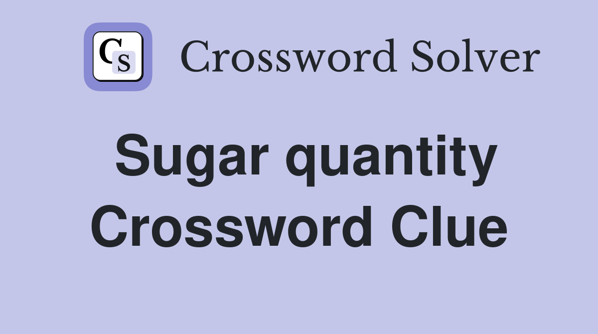Sugar quantity Crossword Clue