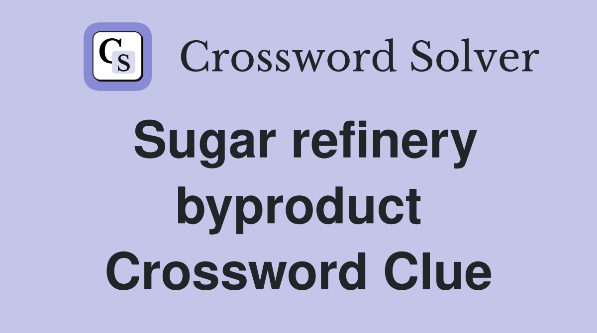 Sugar refinery byproduct Crossword Clue