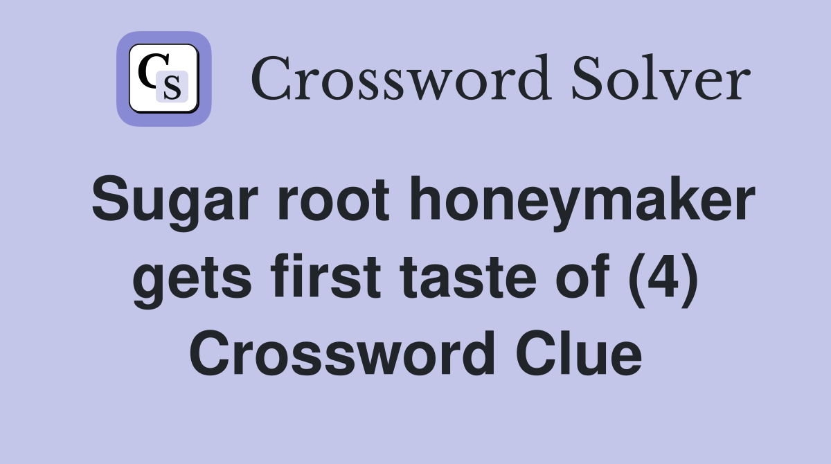 Sugar root honeymaker gets first taste of (4) Crossword Clue