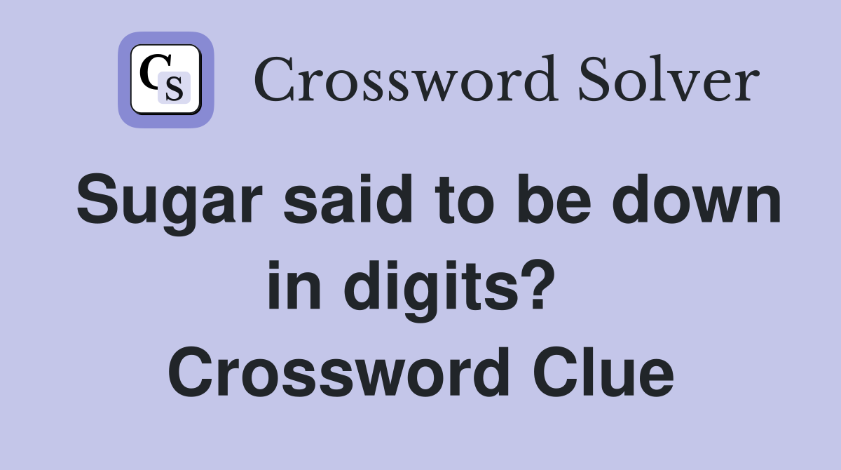 Sugar said to be down in digits?  Crossword Clue