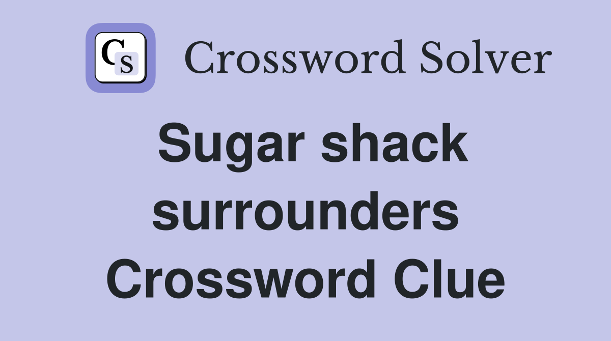 Sugar shack surrounders Crossword Clue