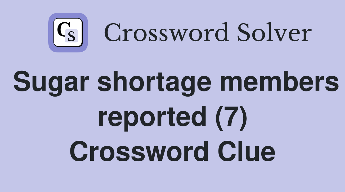 Sugar shortage members reported (7) Crossword Clue