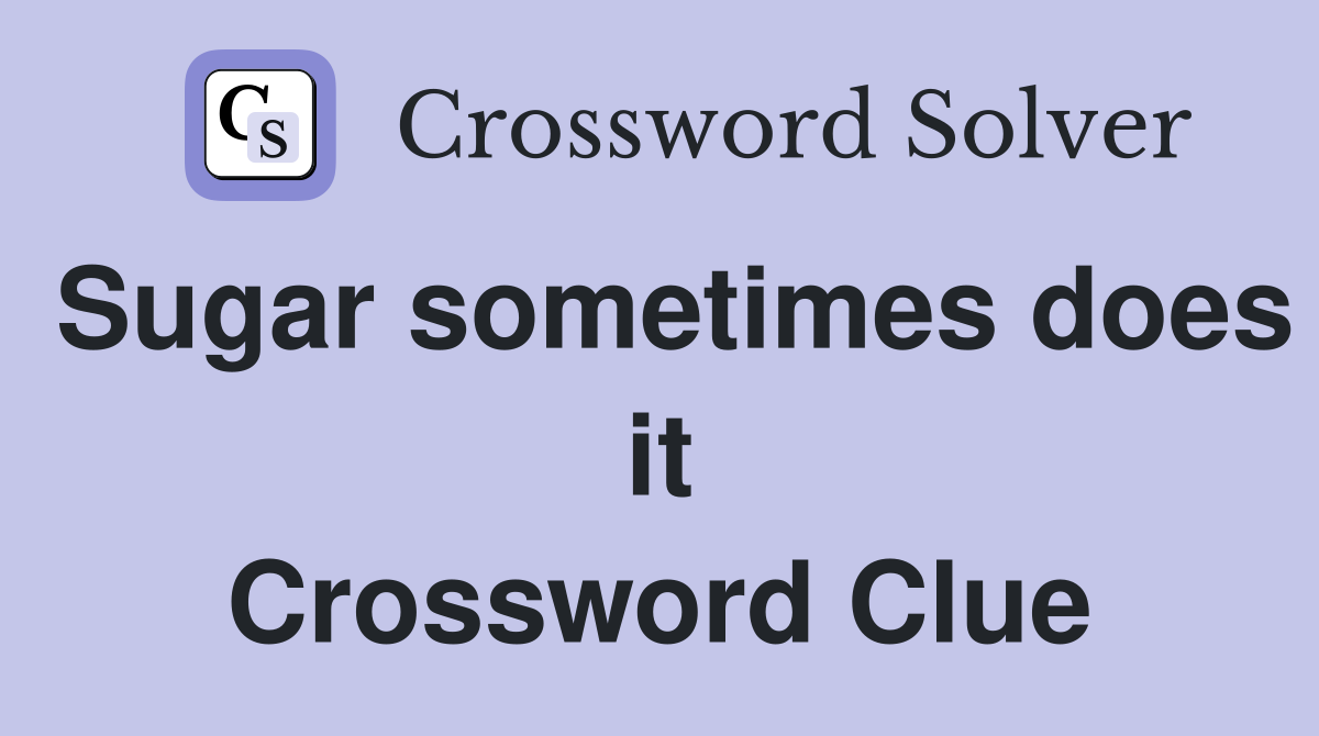 Sugar sometimes does it Crossword Clue