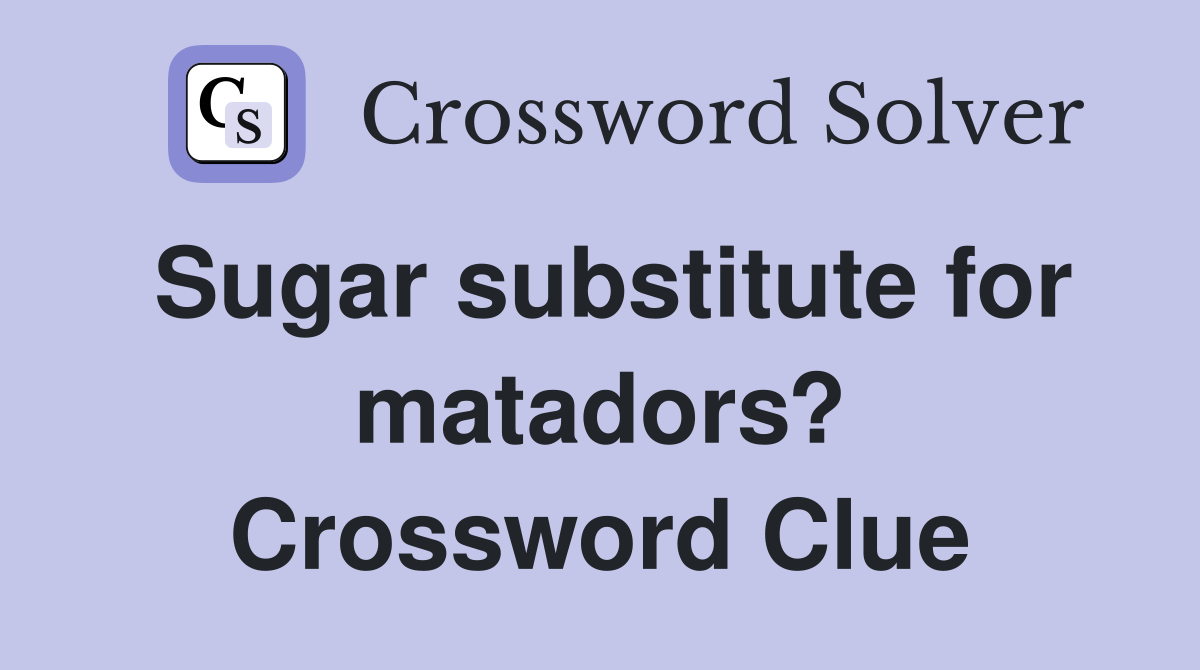 Sugar substitute for matadors? Crossword Clue