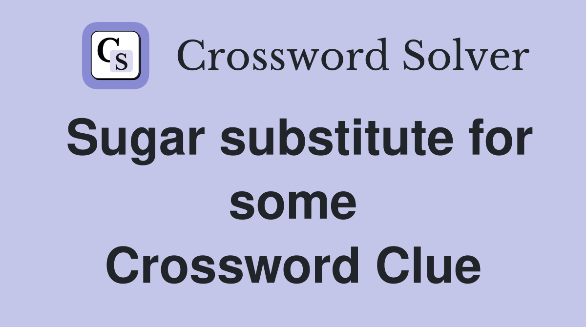 Sugar substitute for some Crossword Clue