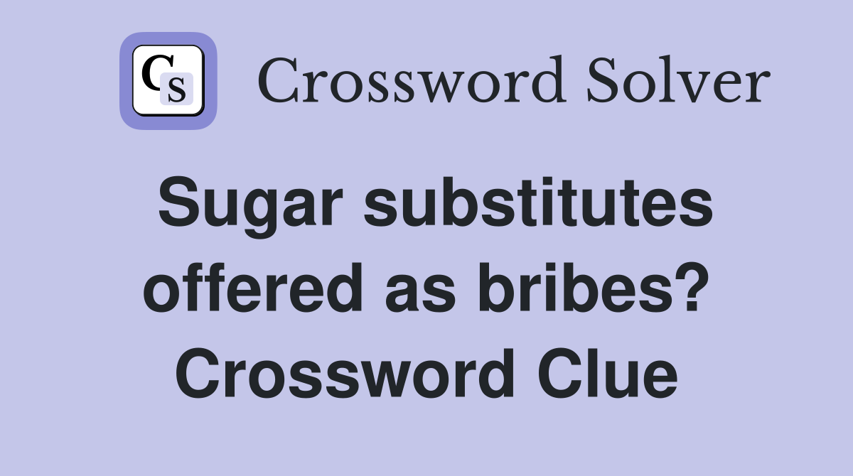 Sugar substitutes offered as bribes? Crossword Clue