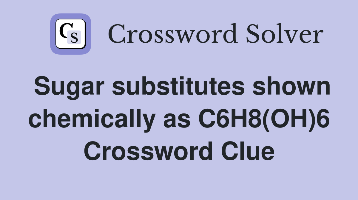 Sugar substitutes shown chemically as C6H8(OH)6 Crossword Clue