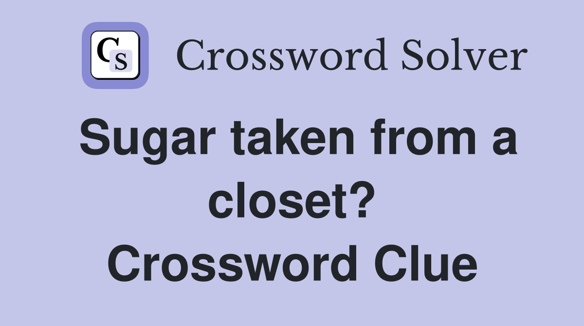 Sugar taken from a closet? Crossword Clue