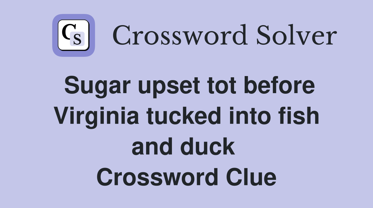 Sugar upset tot before Virginia tucked into fish and duck  Crossword Clue