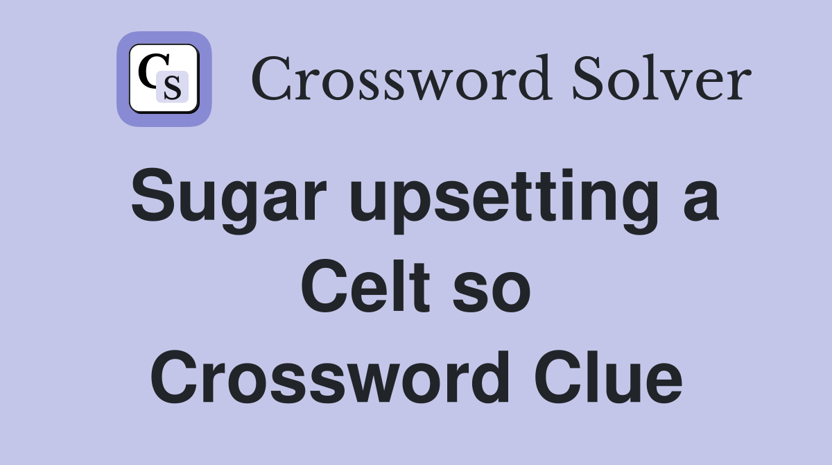 Sugar upsetting a Celt so Crossword Clue