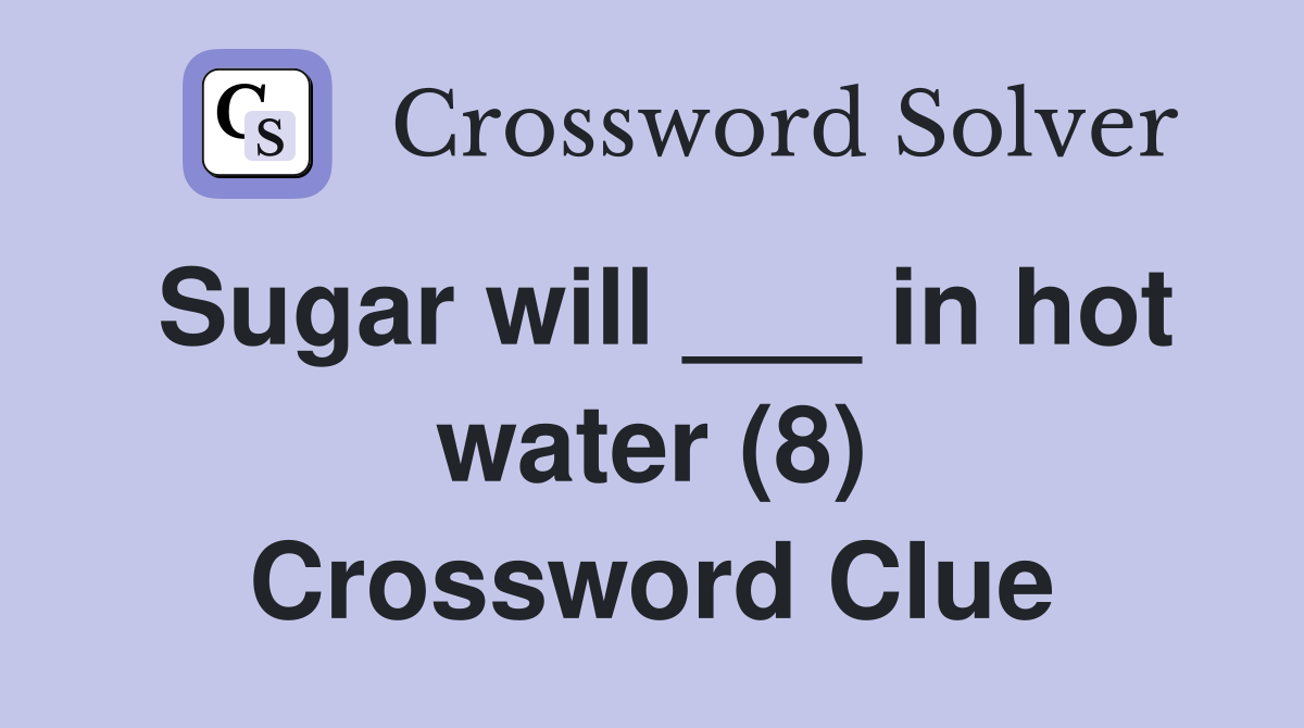 Sugar will ___ in hot water (8) Crossword Clue