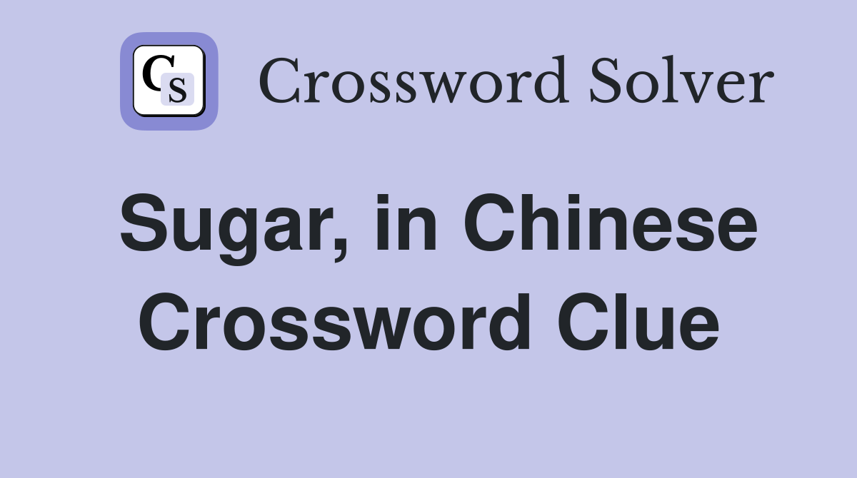 Sugar, in Chinese Crossword Clue
