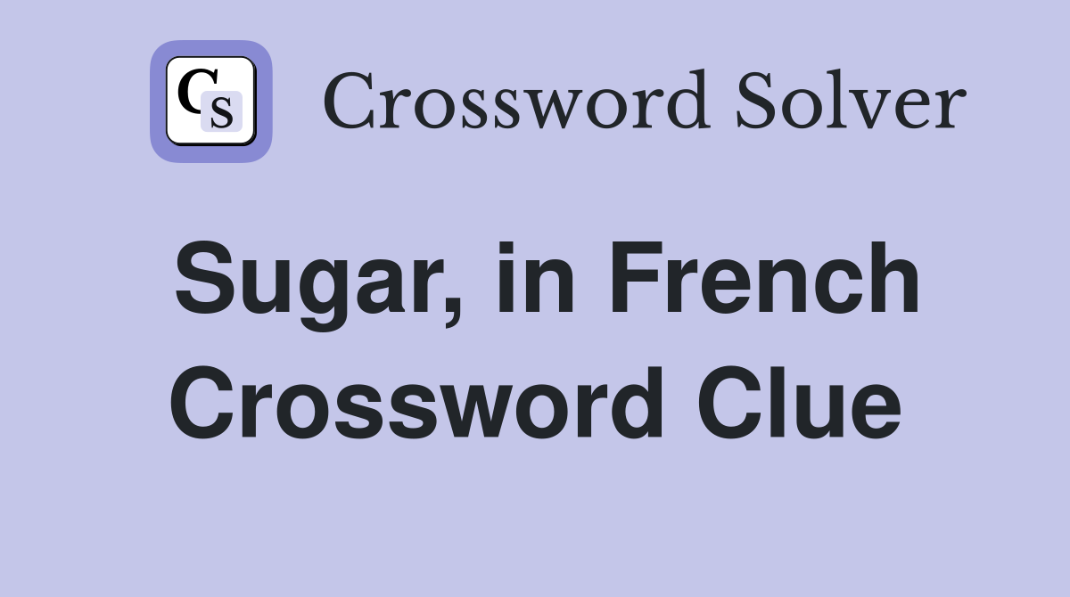Sugar, in French Crossword Clue