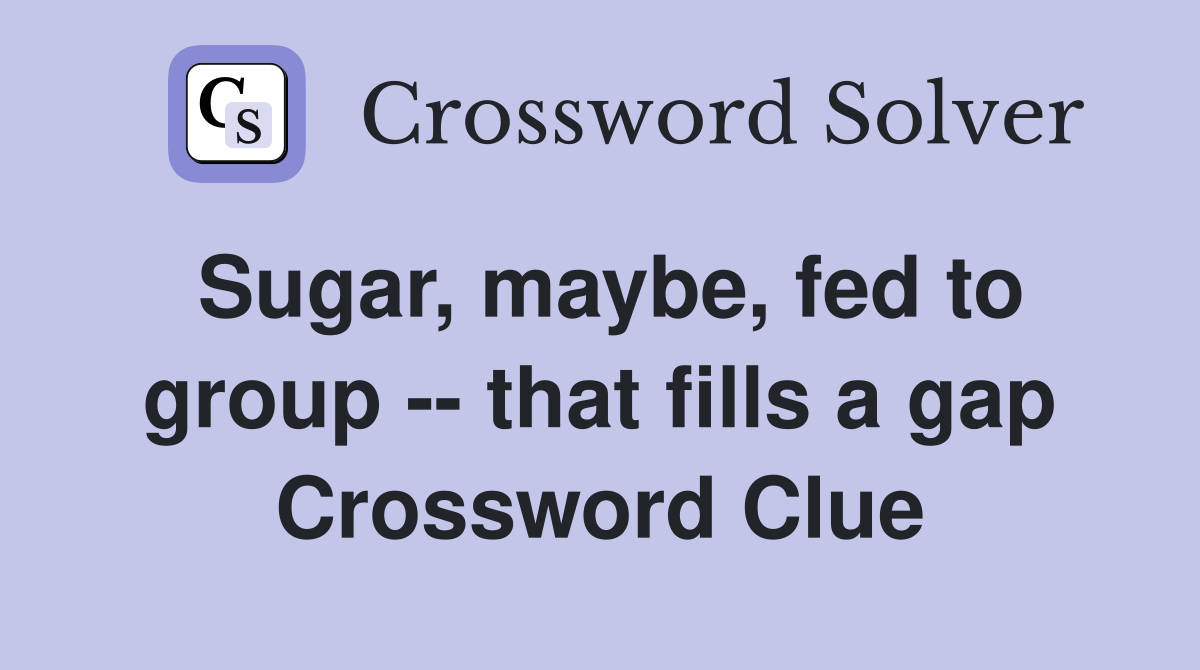 Sugar, maybe, fed to group -- that fills a gap Crossword Clue