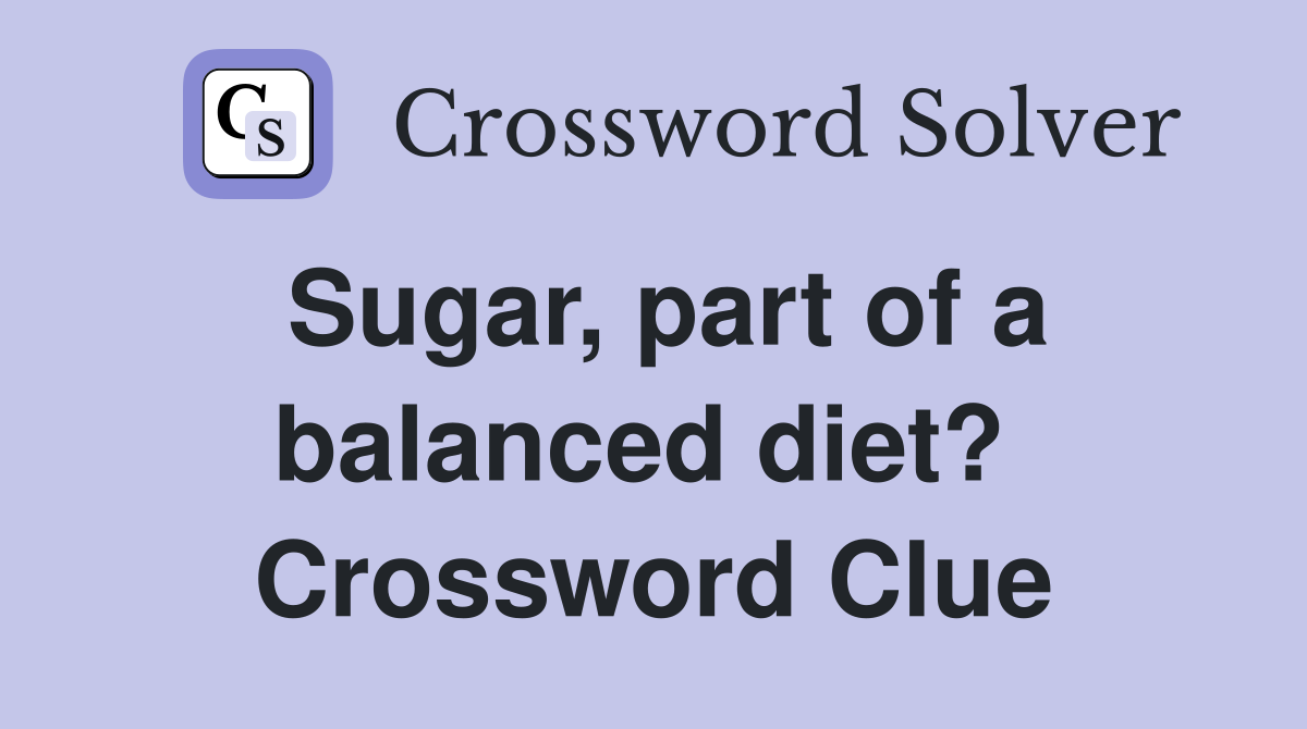 Sugar, part of a balanced diet?  Crossword Clue