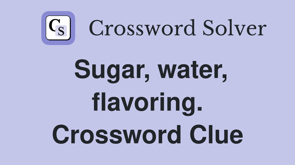 Sugar, water, flavoring. Crossword Clue