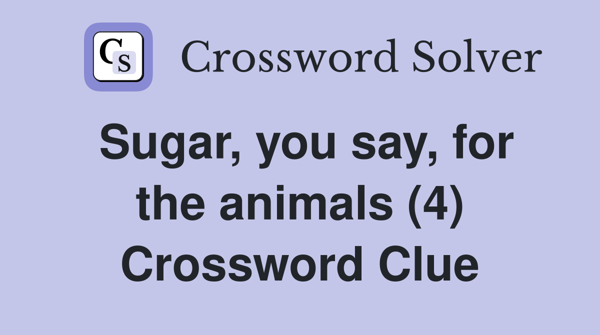 Sugar, you say, for the animals (4) Crossword Clue
