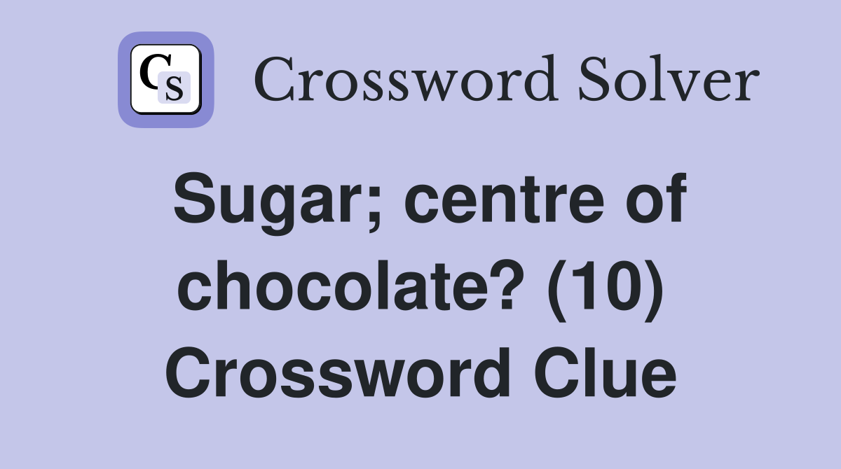 Sugar; centre of chocolate? (10) Crossword Clue