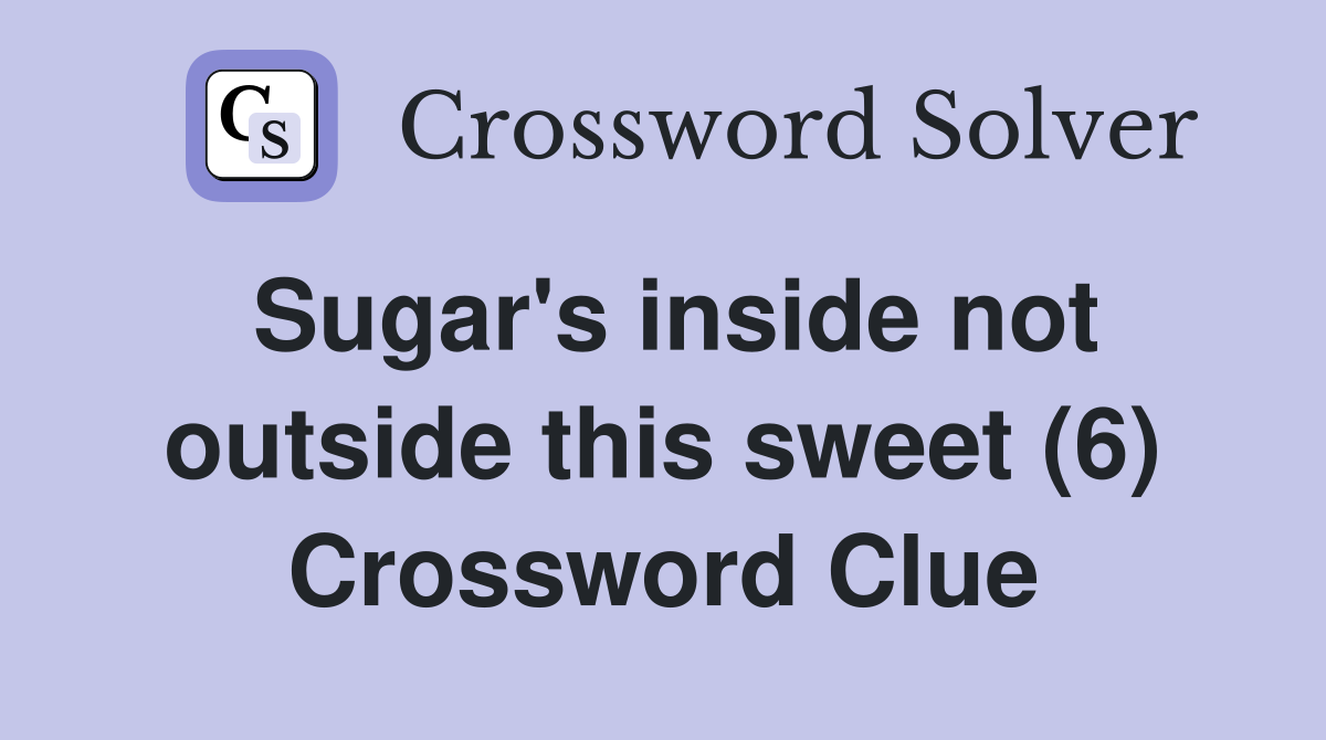 Sugar's inside not outside this sweet (6) Crossword Clue