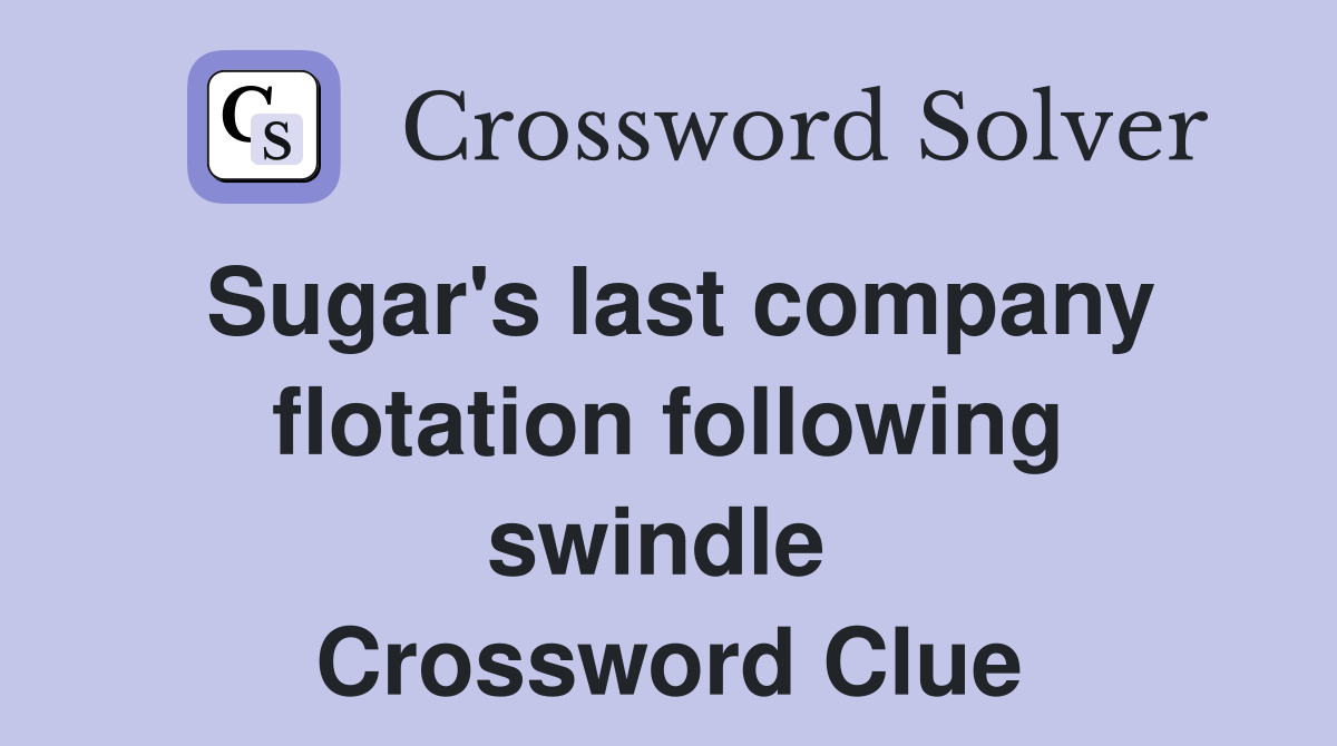 Sugar's last company flotation following swindle  Crossword Clue