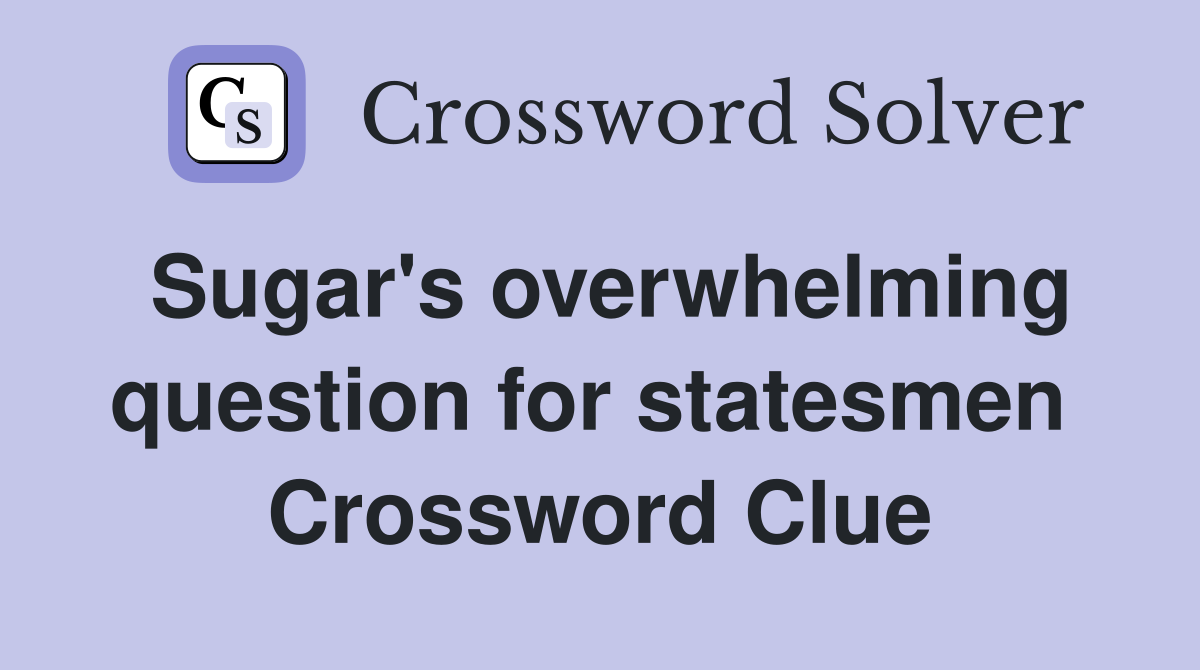 Sugar's overwhelming question for statesmen  Crossword Clue