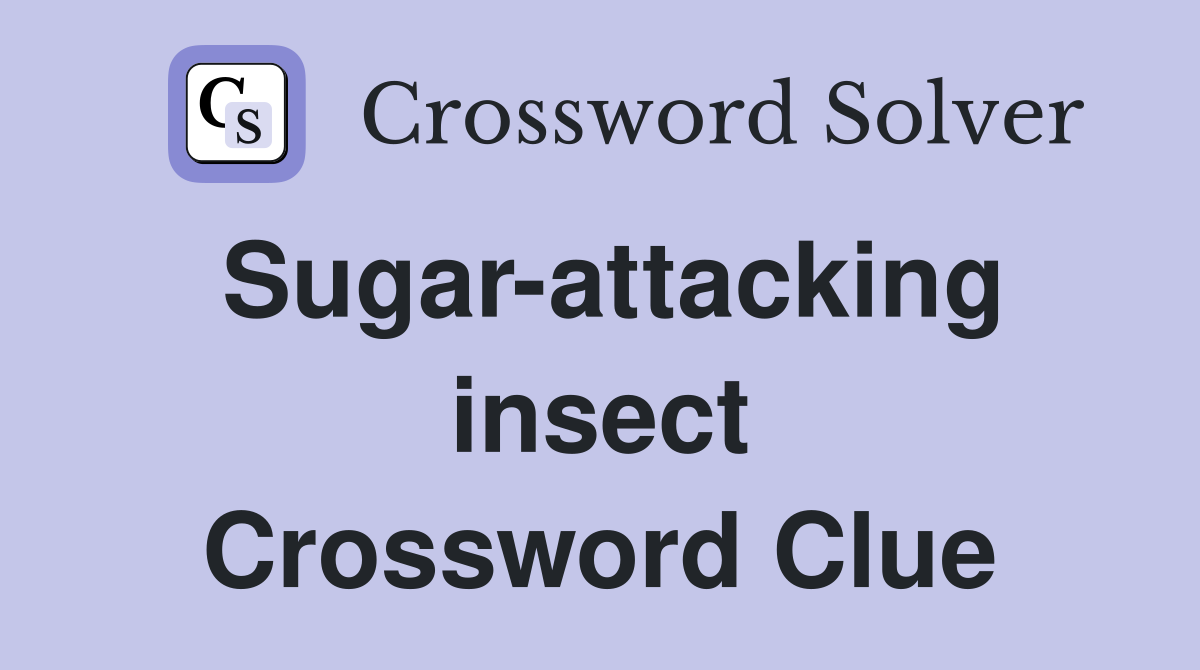 Sugar-attacking insect Crossword Clue